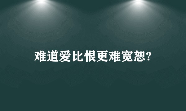 难道爱比恨更难宽恕?