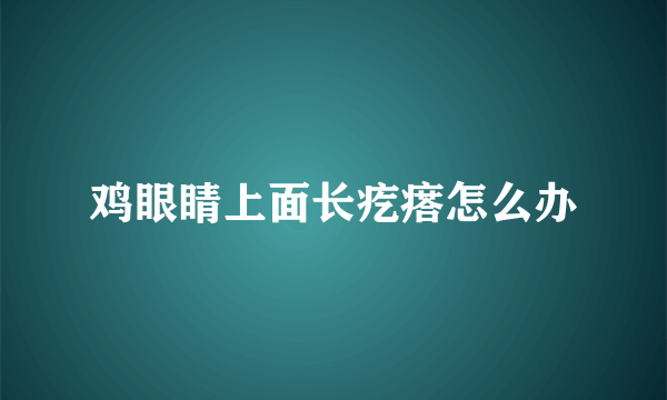 鸡眼睛上面长疙瘩怎么办