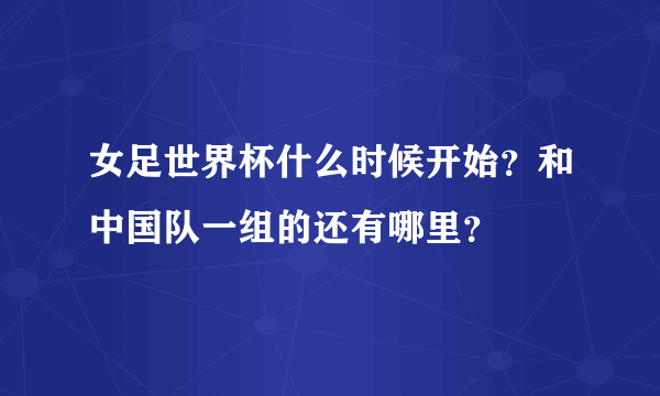 女足世界杯什么时候开始？和中国队一组的还有哪里？