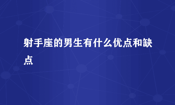 射手座的男生有什么优点和缺点