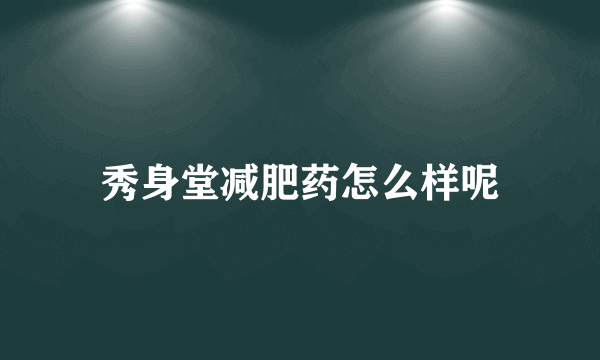 秀身堂减肥药怎么样呢