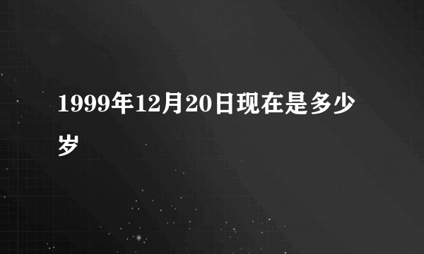 1999年12月20日现在是多少岁