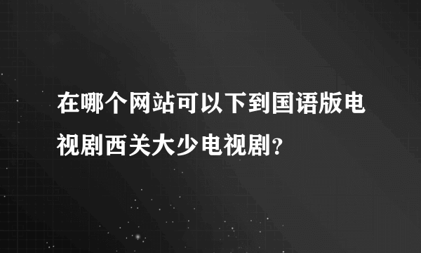 在哪个网站可以下到国语版电视剧西关大少电视剧？