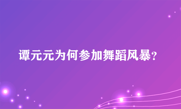 谭元元为何参加舞蹈风暴？