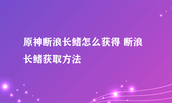 原神断浪长鳍怎么获得 断浪长鳍获取方法