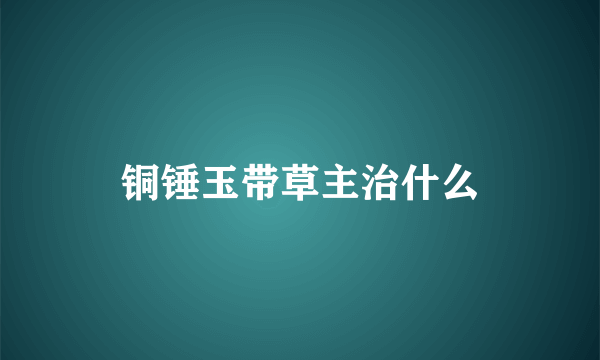 铜锤玉带草主治什么