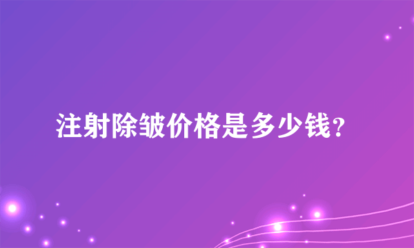 注射除皱价格是多少钱？