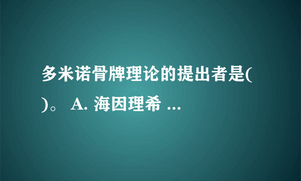 多米诺骨牌理论的提出者是( )。 A. 海因理希 B. 哈顿 C. 加拉格尔 D. 威廉姆斯