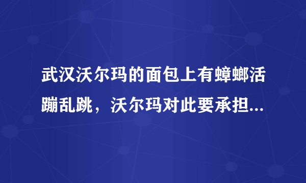 武汉沃尔玛的面包上有蟑螂活蹦乱跳，沃尔玛对此要承担什么责任？