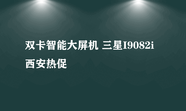 双卡智能大屏机 三星I9082i西安热促