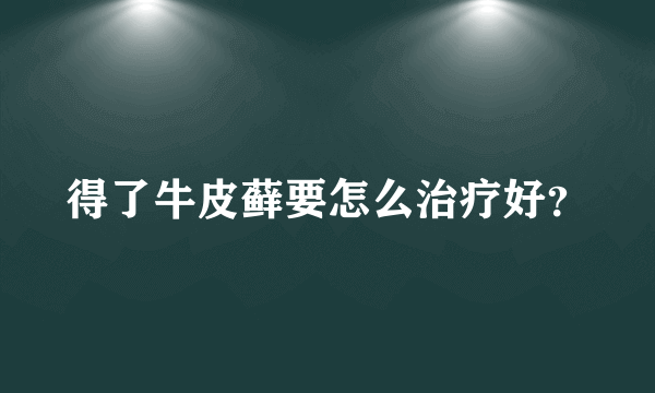 得了牛皮藓要怎么治疗好？