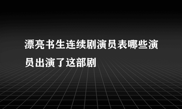 漂亮书生连续剧演员表哪些演员出演了这部剧