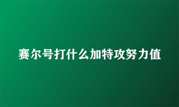 赛尔号打什么加特攻努力值