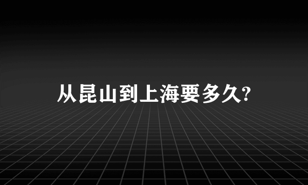 从昆山到上海要多久?