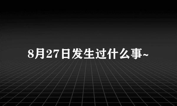 8月27日发生过什么事~