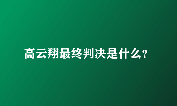 高云翔最终判决是什么？