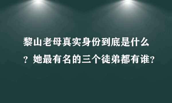 黎山老母真实身份到底是什么？她最有名的三个徒弟都有谁？