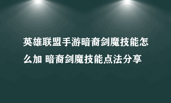 英雄联盟手游暗裔剑魔技能怎么加 暗裔剑魔技能点法分享