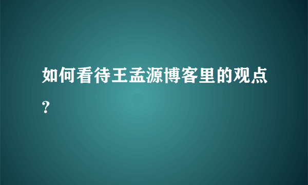 如何看待王孟源博客里的观点？