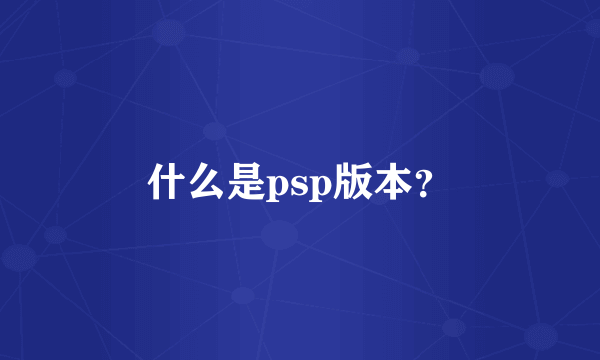 什么是psp版本？