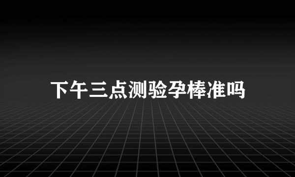 下午三点测验孕棒准吗