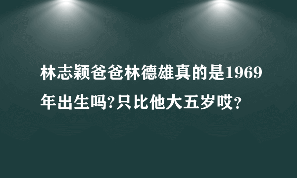 林志颖爸爸林德雄真的是1969年出生吗?只比他大五岁哎？