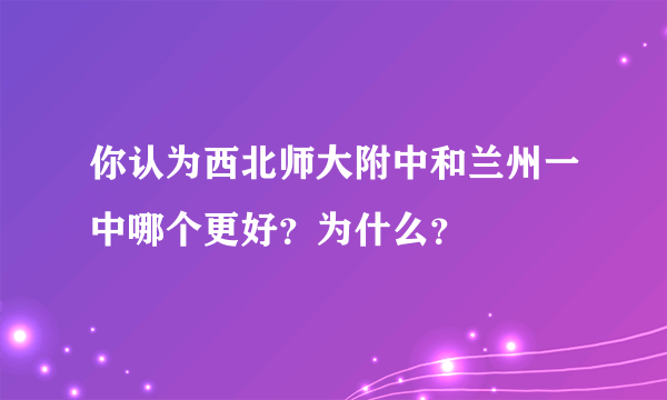 你认为西北师大附中和兰州一中哪个更好？为什么？