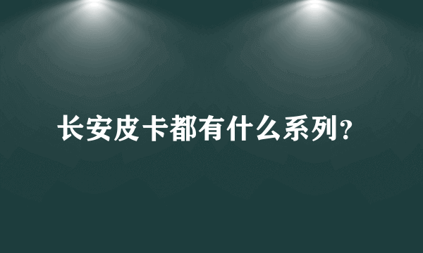 长安皮卡都有什么系列？