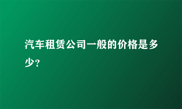 汽车租赁公司一般的价格是多少？