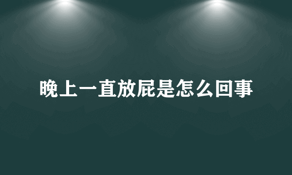 晚上一直放屁是怎么回事