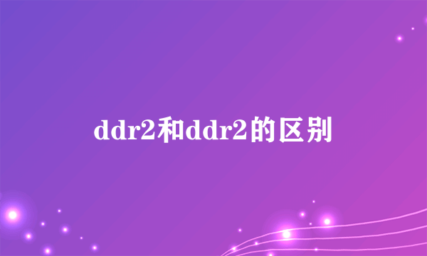 ddr2和ddr2的区别