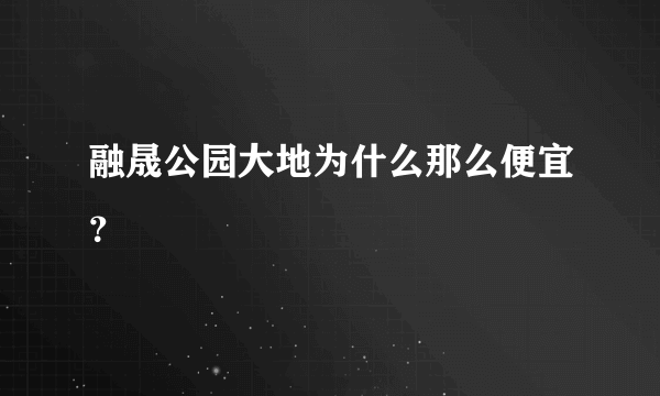 融晟公园大地为什么那么便宜？