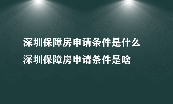 深圳保障房申请条件是什么 深圳保障房申请条件是啥