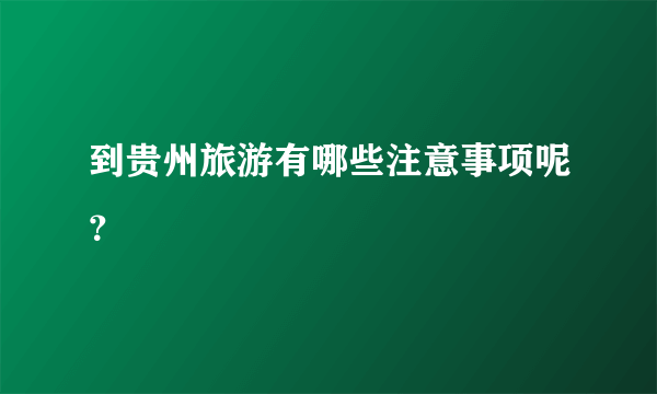 到贵州旅游有哪些注意事项呢？