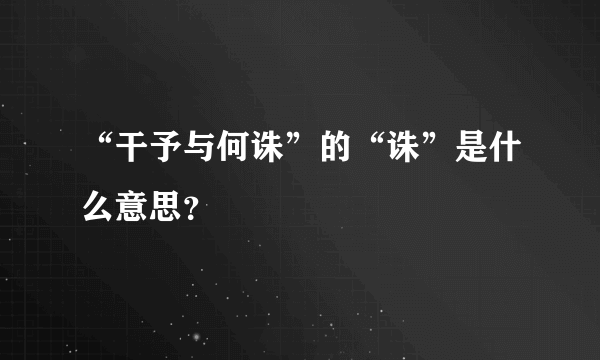 “干予与何诛”的“诛”是什么意思？