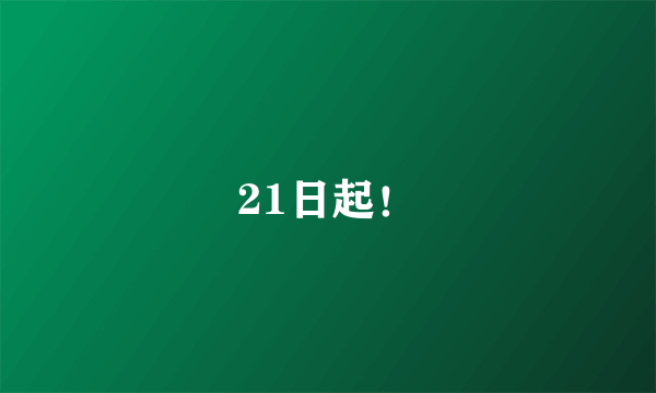 21日起！