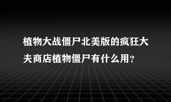 植物大战僵尸北美版的疯狂大夫商店植物僵尸有什么用？