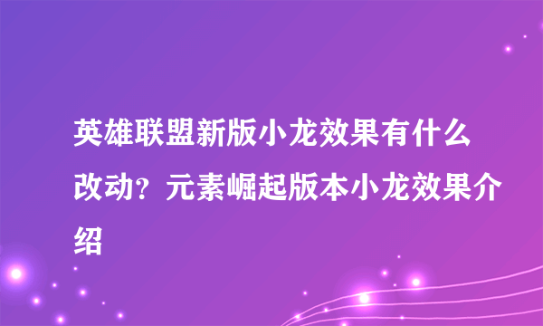 英雄联盟新版小龙效果有什么改动？元素崛起版本小龙效果介绍