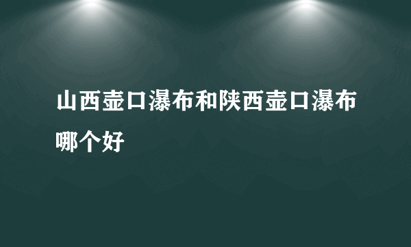 山西壶口瀑布和陕西壶口瀑布哪个好