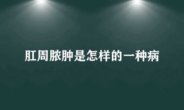 肛周脓肿是怎样的一种病