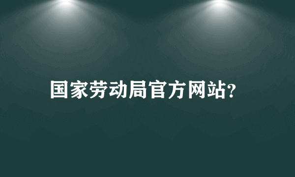 国家劳动局官方网站？