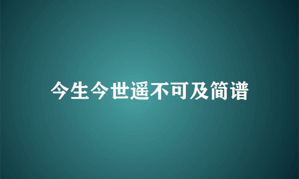 今生今世遥不可及简谱