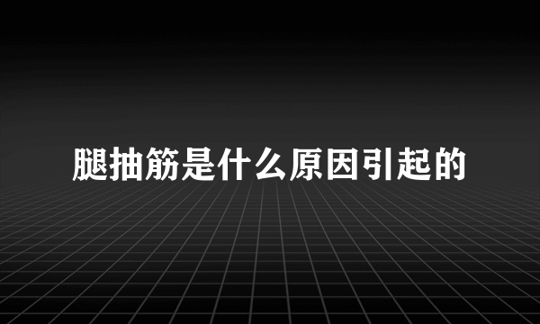 腿抽筋是什么原因引起的