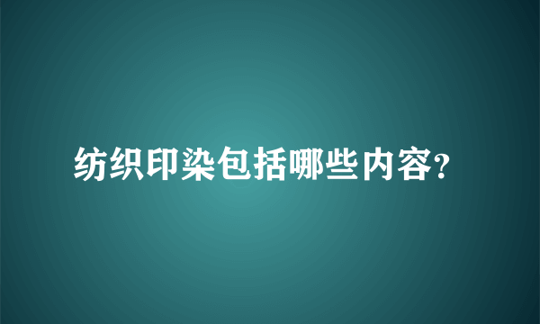 纺织印染包括哪些内容？