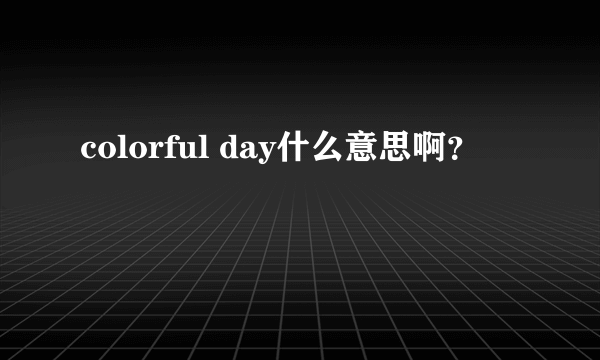 colorful day什么意思啊？