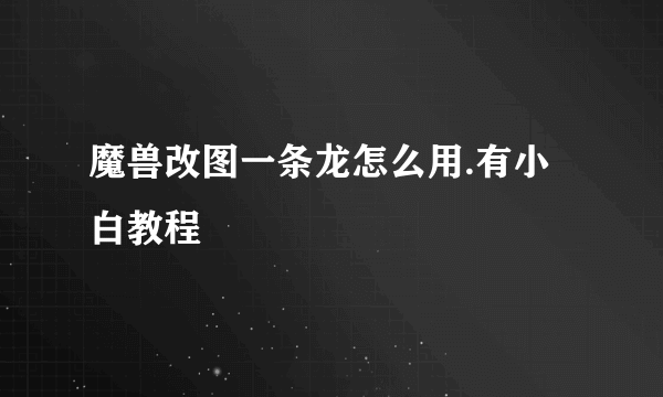 魔兽改图一条龙怎么用.有小白教程