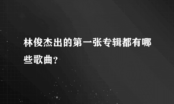 林俊杰出的第一张专辑都有哪些歌曲？