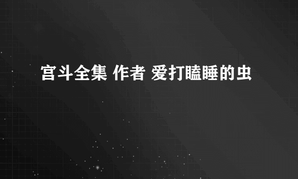 宫斗全集 作者 爱打瞌睡的虫