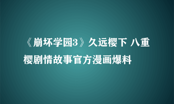 《崩坏学园3》久远樱下 八重樱剧情故事官方漫画爆料