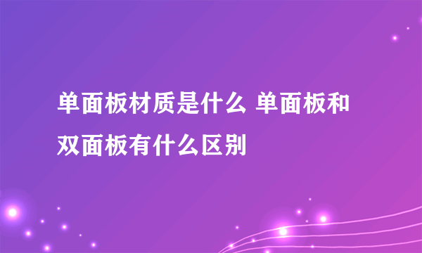 单面板材质是什么 单面板和双面板有什么区别